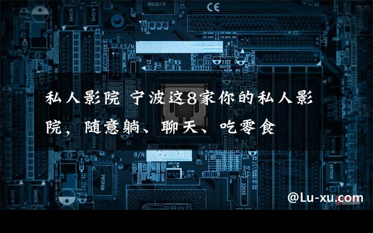 私人影院 宁波这8家你的私人影院，随意躺、聊天、吃零食
