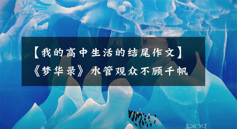 【我的高中生活的结尾作文】《梦华录》水管观众不顾千帆、千肖精彩的演出，引人入胜