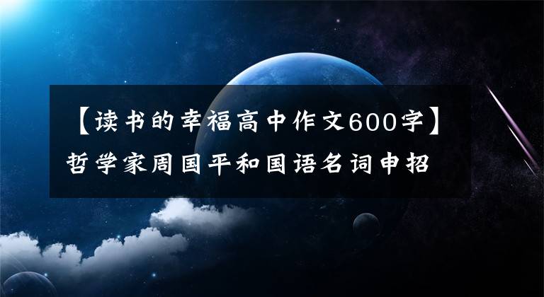 【读书的幸福高中作文600字】哲学家周国平和国语名词申招募暑假读书。家庭阅读要进行亲子共同讨论。