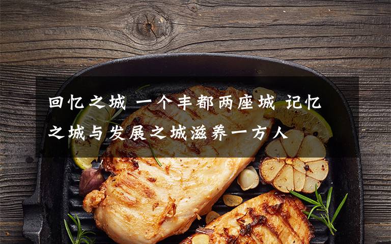 回忆之城 一个丰都两座城 记忆之城与发展之城滋养一方人