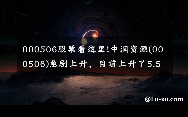 000506股票看这里!中润资源(000506)急剧上升，目前上升了5.56%