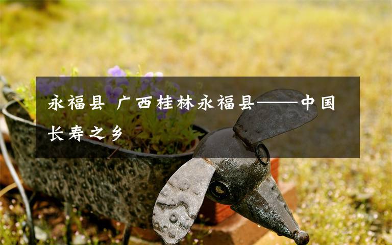 永福县 广西桂林永福县——中国长寿之乡
