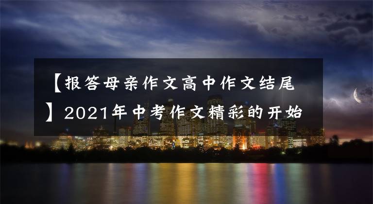 【报答母亲作文高中作文结尾】2021年中考作文精彩的开始结束亮点-感谢篇(9/18)(转载)