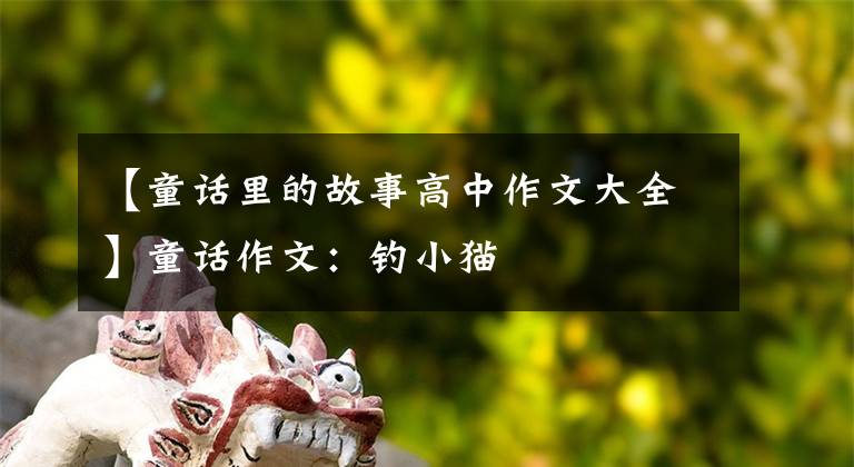 【童话里的故事高中作文大全】童话作文：钓小猫