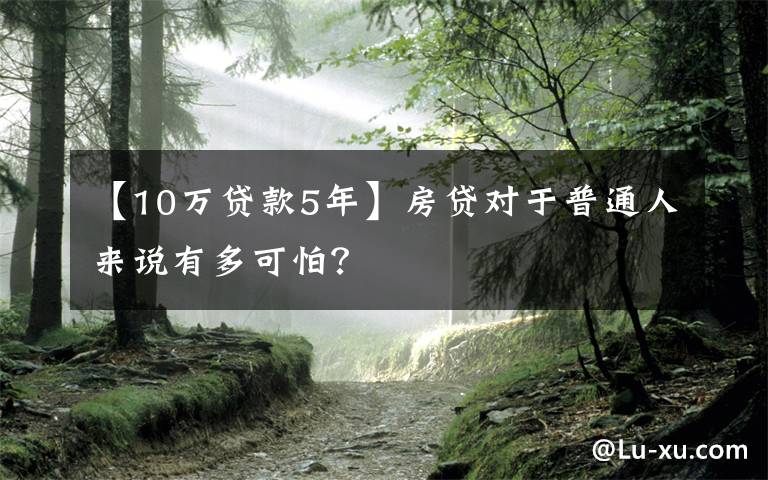 【10万贷款5年】房贷对于普通人来说有多可怕？