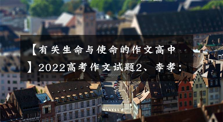 【有关生命与使命的作文高中】2022高考作文试题2、李孝：生命之星在苍穹闪烁