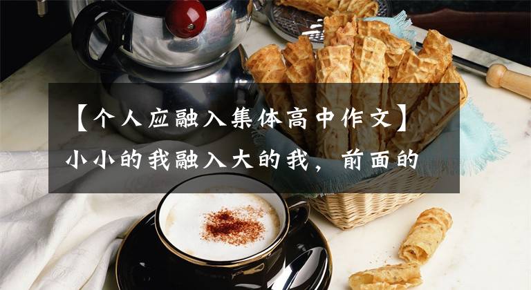 【个人应融入集体高中作文】小小的我融入大的我，前面的路就能变宽
