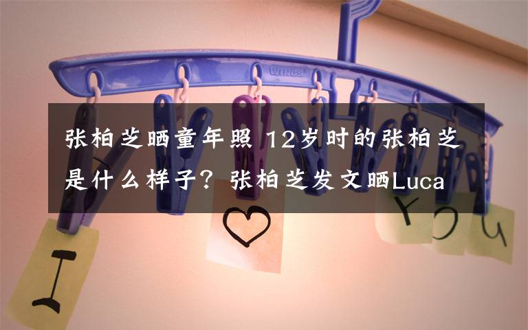 张柏芝晒童年照 12岁时的张柏芝是什么样子？张柏芝发文晒Lucas怀念12岁