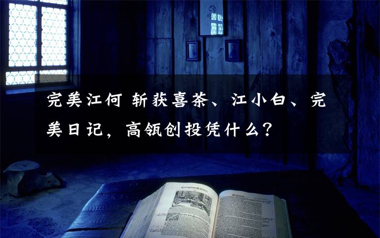 完美江何 斩获喜茶、江小白、完美日记，高瓴创投凭什么？