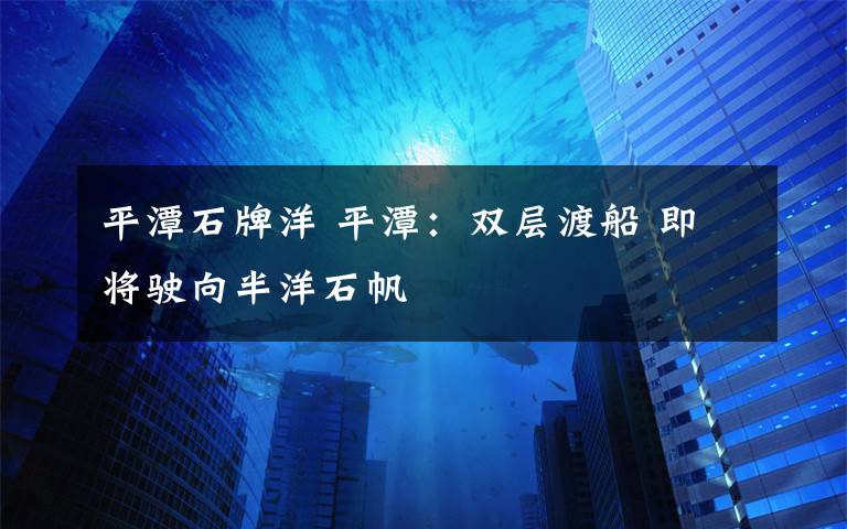 平潭石牌洋 平潭：双层渡船 即将驶向半洋石帆