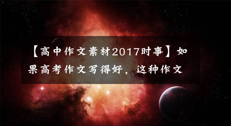 【高中作文素材2017时事】如果高考作文写得好，这种作文素材值得参考