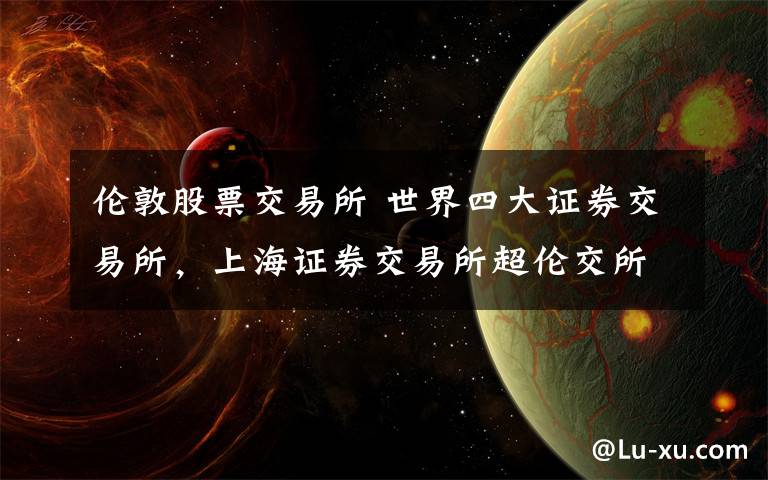 伦敦股票交易所 世界四大证券交易所，上海证券交易所超伦交所