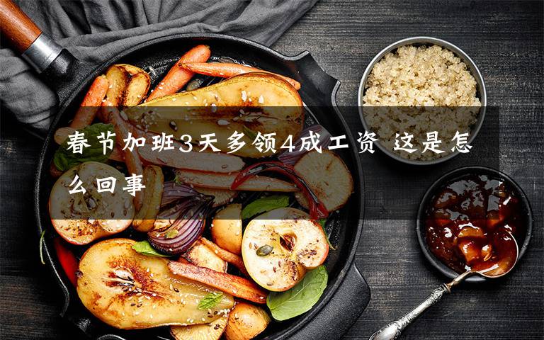 春节加班3天多领4成工资 这是怎么回事