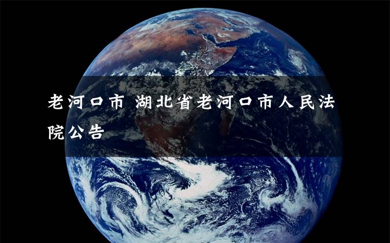 老河口市 湖北省老河口市人民法院公告