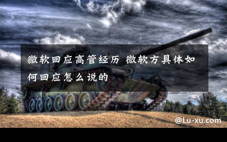 微软回应高管经历 微软方具体如何回应怎么说的