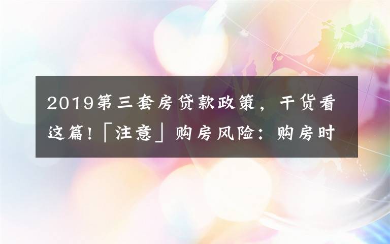 2019第三套房贷款政策，干货看这篇!「注意」购房风险：购房时你了解过自己能按揭贷款多少吗？