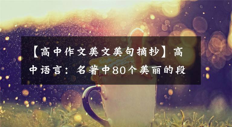 【高中作文美文美句摘抄】高中语言：名著中80个美丽的段落！给作文加分的绝好金句