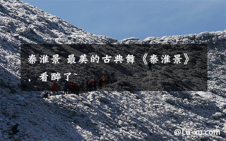 秦淮景 最美的古典舞《秦淮景》，看醉了~
