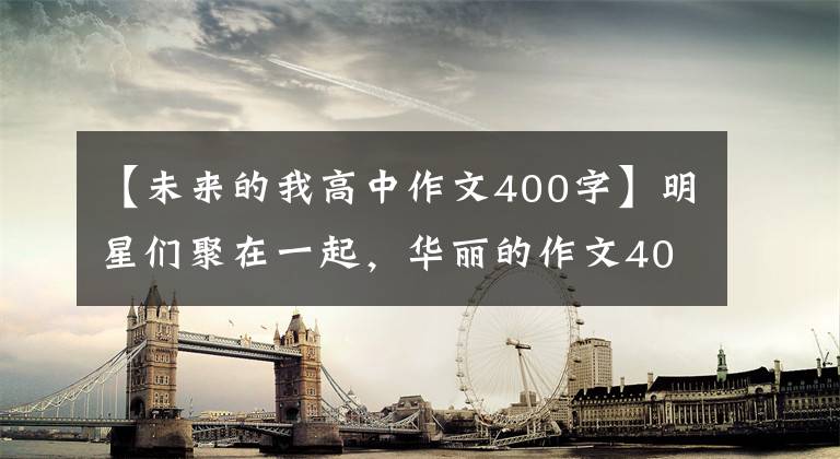 【未来的我高中作文400字】明星们聚在一起，华丽的作文400字_15篇
