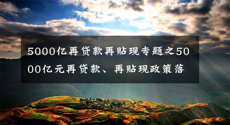 5000亿再贷款再贴现专题之5000亿元再贷款、再贴现政策落地情况如何？央行回应