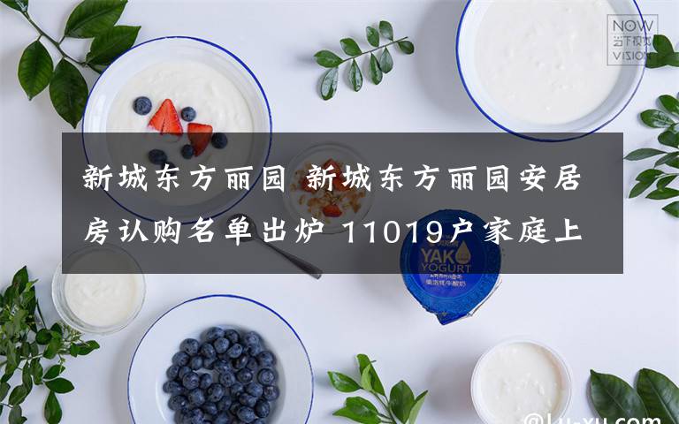 新城东方丽园 新城东方丽园安居房认购名单出炉 11019户家庭上榜
