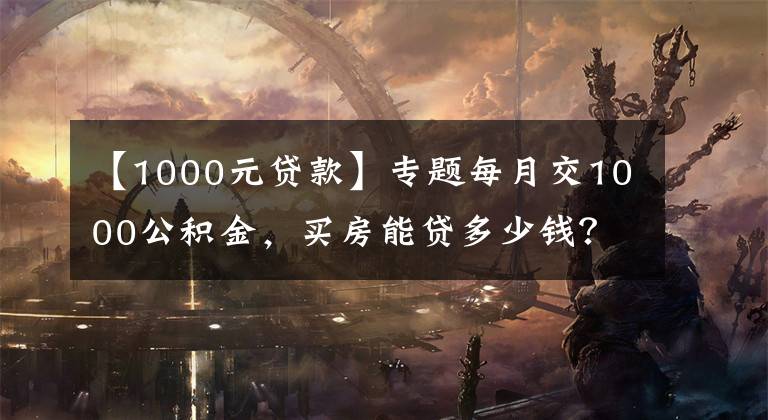 【1000元贷款】专题每月交1000公积金，买房能贷多少钱？