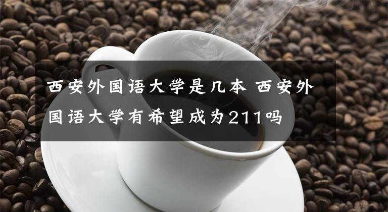 西安外国语大学是几本 西安外国语大学有希望成为211吗