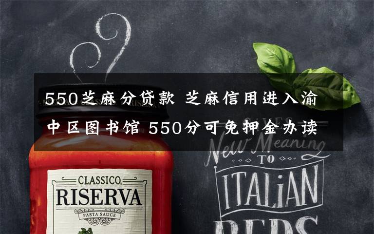 550芝麻分贷款 芝麻信用进入渝中区图书馆 550分可免押金办读者证