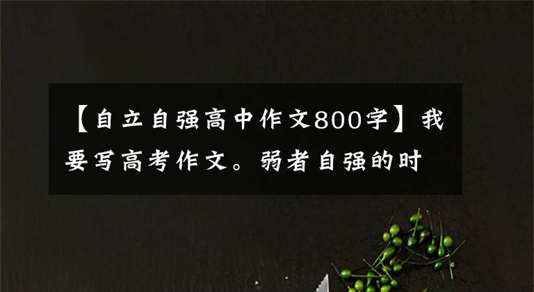 【自立自强高中作文800字】我要写高考作文。弱者自强的时候，强者要担当