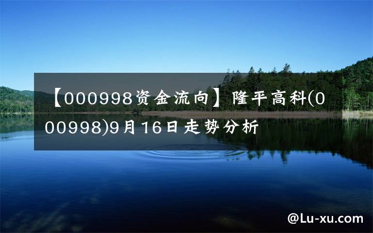 【000998资金流向】隆平高科(000998)9月16日走势分析