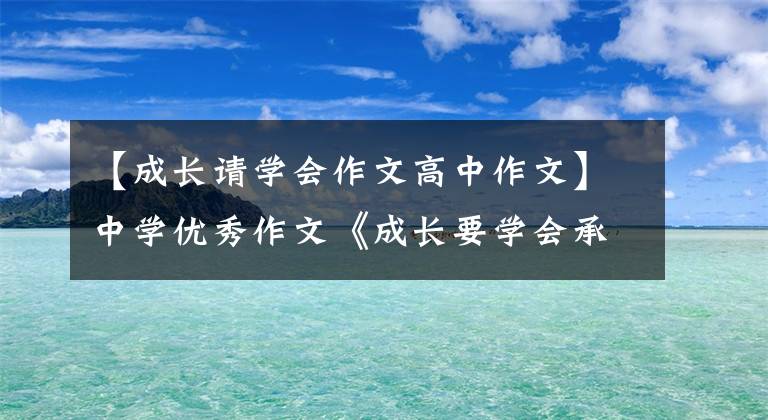 【成长请学会作文高中作文】中学优秀作文《成长要学会承担》像暴雨一样生长，滋润土地