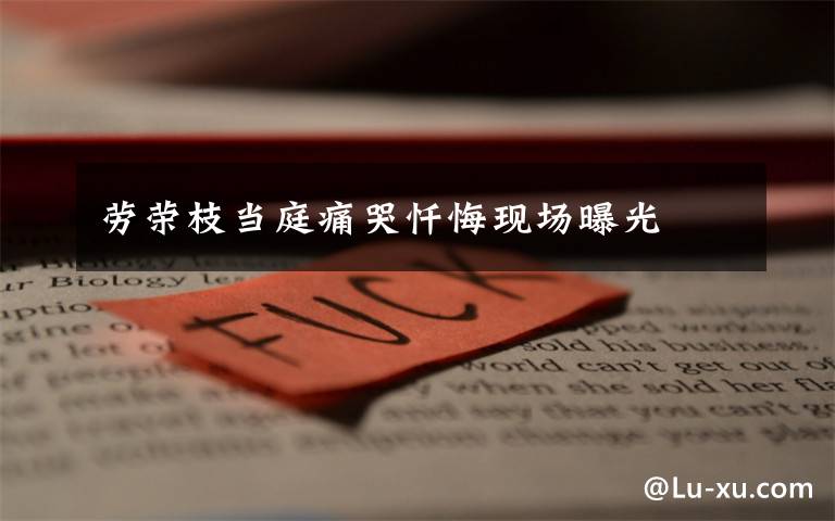 劳荣枝当庭痛哭忏悔现场曝光