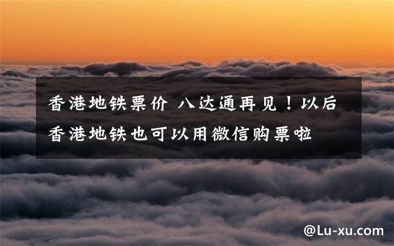 香港地铁票价 八达通再见！以后香港地铁也可以用微信购票啦