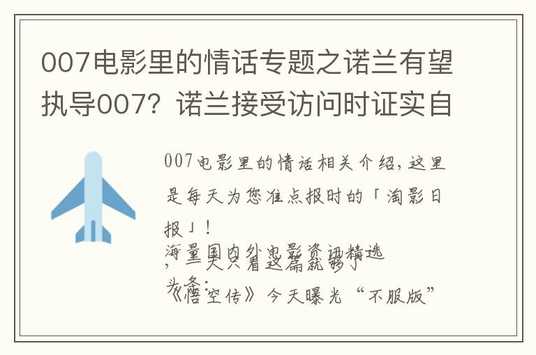 007电影里的情话专题之诺兰有望执导007？诺兰接受访问时证实自己这些年在和007制片人接触，想上手试试这个系列