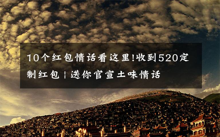 10个红包情话看这里!收到520定制红包 | 送你官宣土味情话