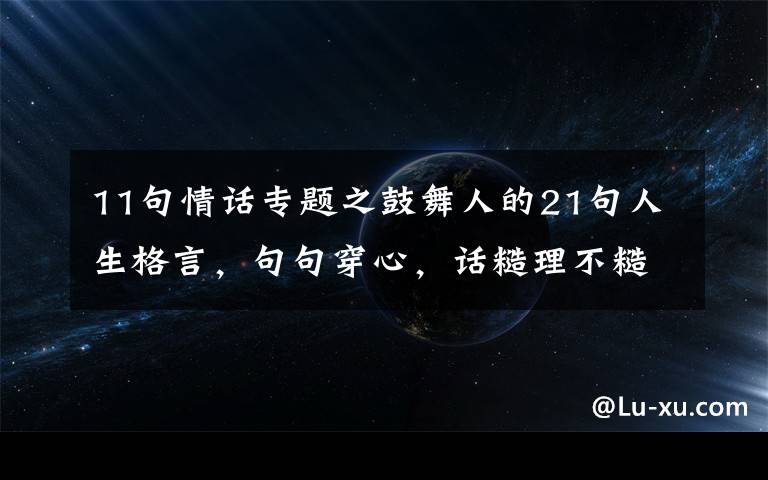 11句情话专题之鼓舞人的21句人生格言，句句穿心，话糙理不糙