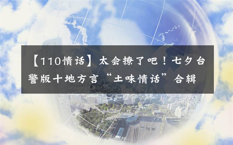 【110情话】太会撩了吧！七夕台警版十地方言“土味情话”合辑来啦，甜爆炸！