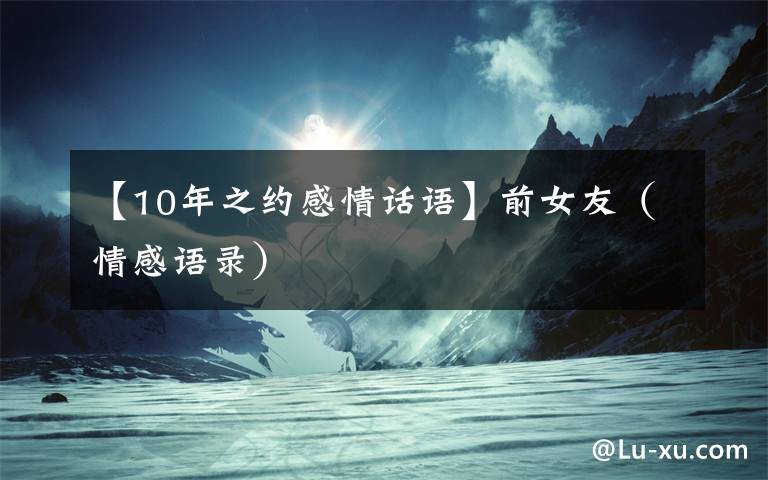 【10年之约感情话语】前女友（情感语录）