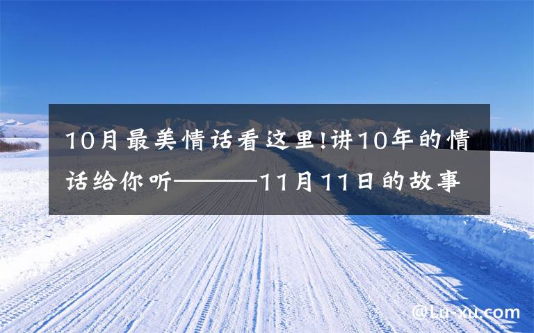10月最美情话看这里!讲10年的情话给你听———11月11日的故事