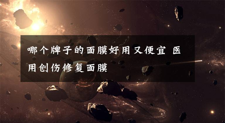 哪个牌子的面膜好用又便宜 医用创伤修复面膜