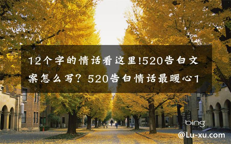 12个字的情话看这里!520告白文案怎么写？520告白情话最暖心10字短句土味情话大全