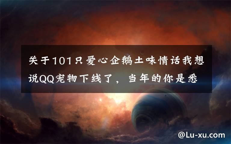 关于101只爱心企鹅土味情话我想说QQ宠物下线了，当年的你是悉心照料还是想掐死企鹅？