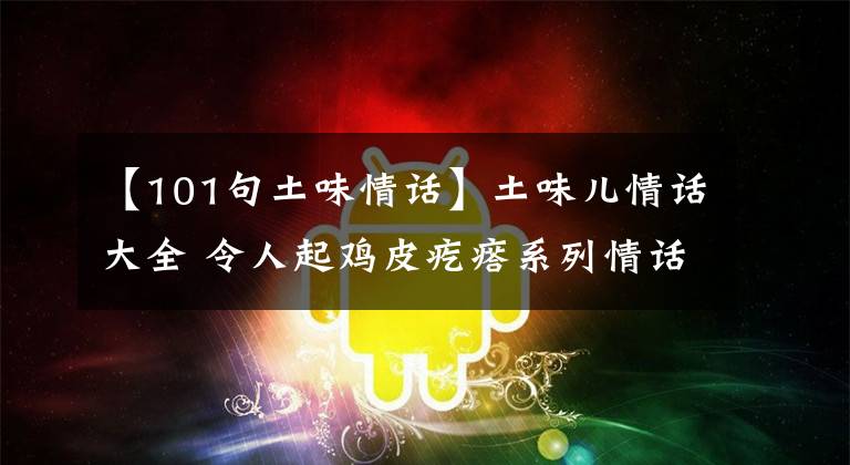 【101句土味情话】土味儿情话大全 令人起鸡皮疙瘩系列情话