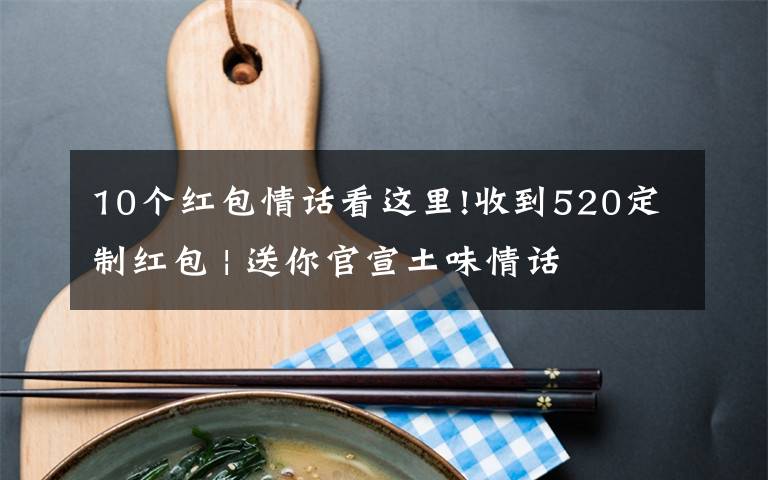 10个红包情话看这里!收到520定制红包 | 送你官宣土味情话