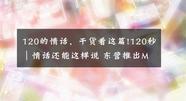 120的情话，干货看这篇!120秒｜情话还能这样说 东营推出MV《我想对你说》告白武汉