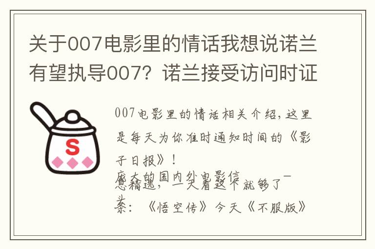 关于007电影里的情话我想说诺兰有望执导007？诺兰接受访问时证实自己这些年在和007制片人接触，想上手试试这个系列