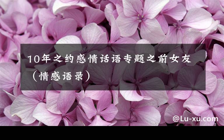 10年之约感情话语专题之前女友（情感语录）