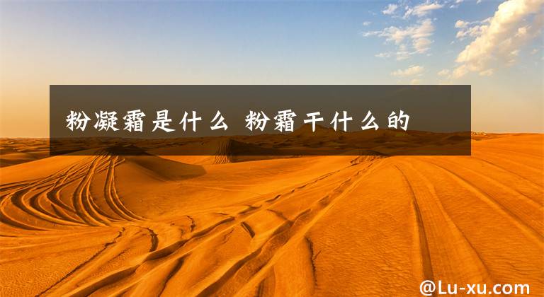 粉凝霜是什么 粉霜干什么的