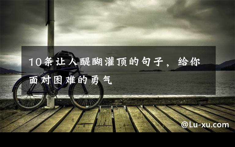 10条让人醍醐灌顶的句子，给你面对困难的勇气