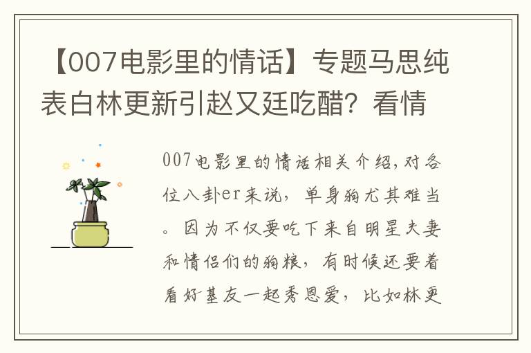 【007电影里的情话】专题马思纯表白林更新引赵又廷吃醋？看情话boy二新怎么挽回旧爱